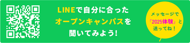 LINEで自分に合ったオープンキャンパスを聞いてみよう！メッセージで「2025体験」と送ってね！